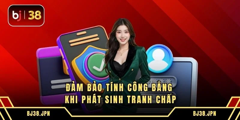 Đảm bảo tính công bằng khi phát sinh tranh chấp
