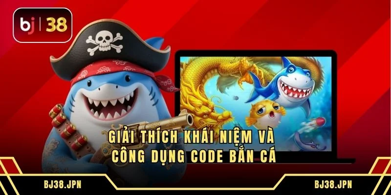 Giải thích khái niệm và công dụng code bắn cá