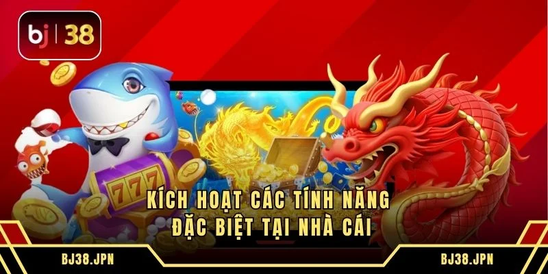Kích hoạt các tính năng đặc biệt tại nhà cái