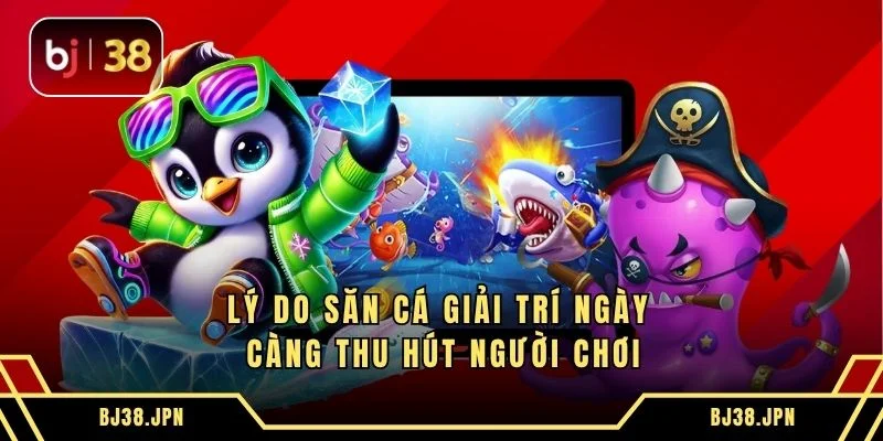 Lý do săn cá giải trí ngày càng thu hút người chơi