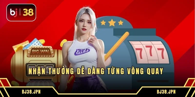 Nhận thưởng dễ dàng từng vòng quay