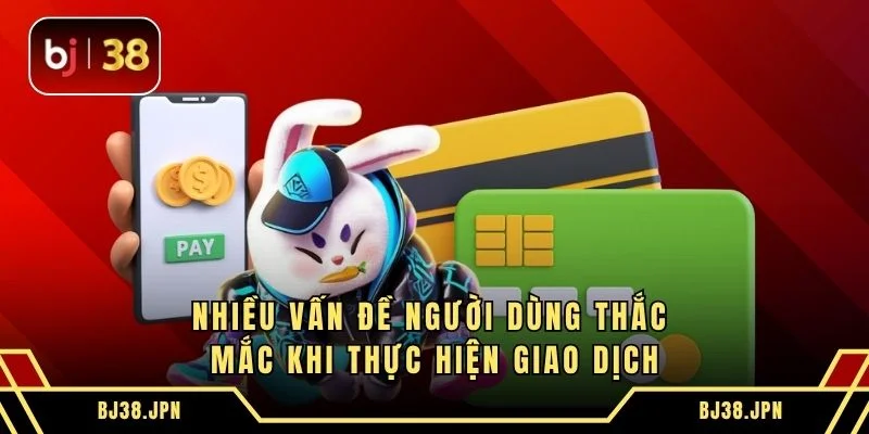 Nhiều vấn đề người dùng thắc mắc khi thực hiện giao dịch