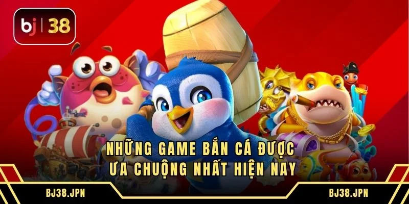 Những game bắn cá được ưa chuộng nhất hiện nay