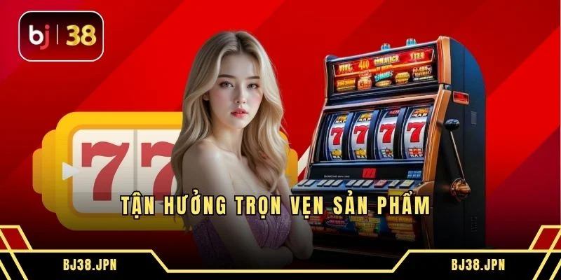 Tận hưởng trọn vẹn sản phẩm