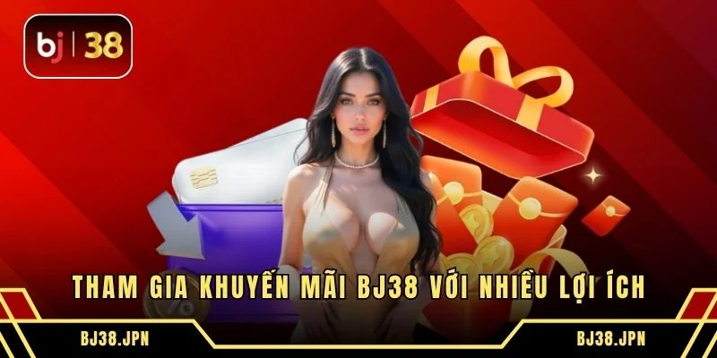 Tham gia khuyến mãi BJ38 với nhiều lợi ích