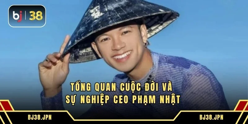 Tổng quan cuộc đời và sự nghiệp CEO Phạm Nhật