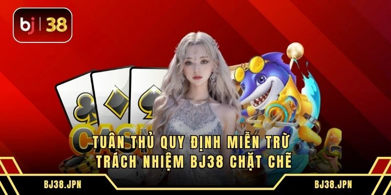 Tuân thủ quy định miễn trừ trách nhiệm BJ38 chặt chẽ